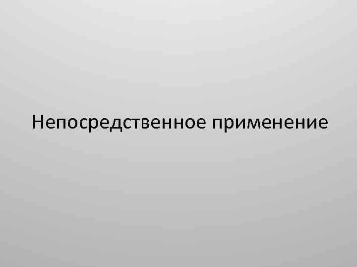 Непосредственное употребление. Что такое непосредственное применение. Прямое применение.