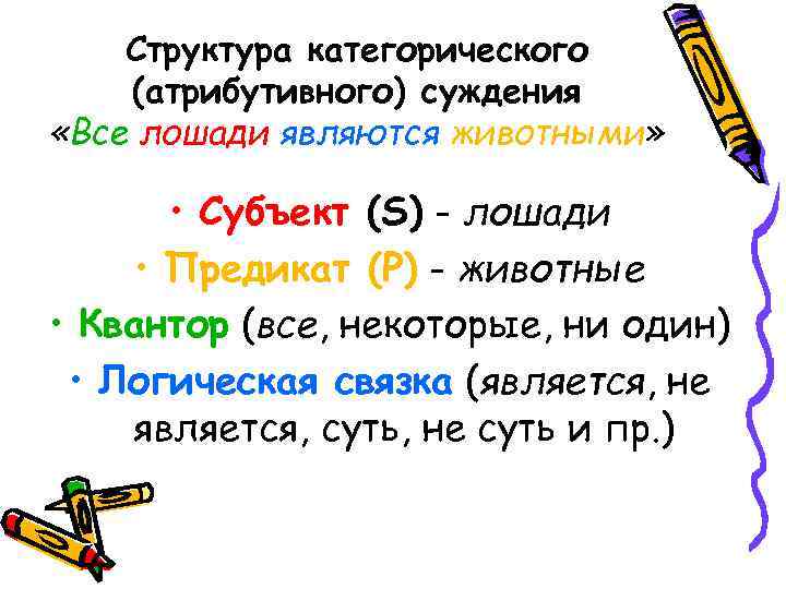 Структура категорического (атрибутивного) суждения «Все лошади являются животными» • Субъект (S) - лошади •