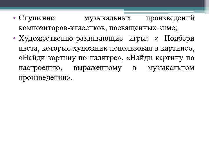  • Слушание музыкальных произведений композиторов-классиков, посвященных зиме; • Художественно-развивающие игры: « Подбери цвета,