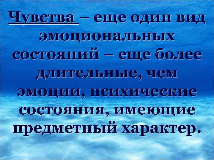 Чувства – еще один вид эмоциональных состояний – еще более длительные, чем эмоции, психические