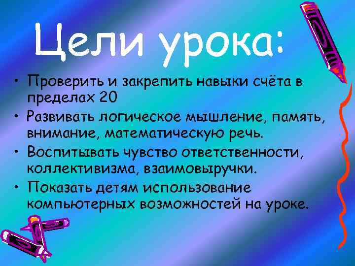 Цели урока: • Проверить и закрепить навыки счёта в пределах 20 • Развивать логическое