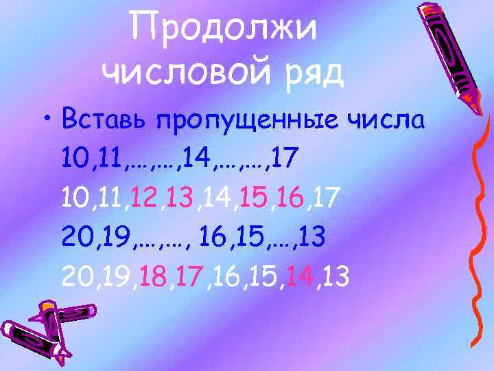 Продолжи числовой ряд • Вставь пропущенные числа 10, 11, …, …, 14, …, …,