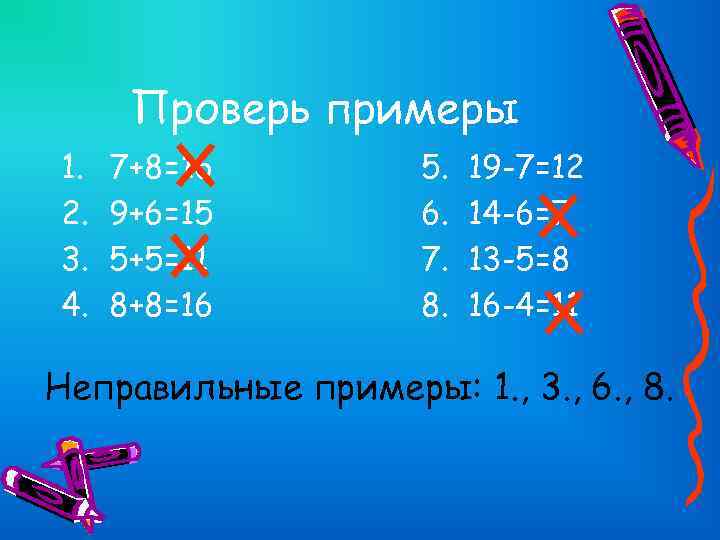 Проверь примеры 1. 2. 3. 4. 7+8=16 9+6=15 5+5=11 8+8=16 5. 6. 7. 8.