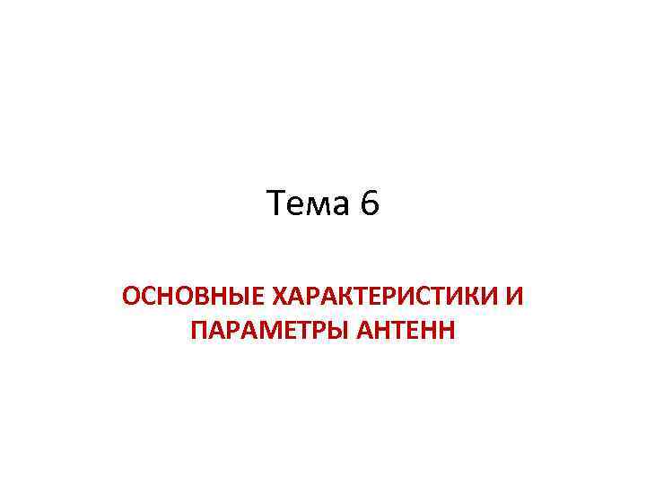 Тема 6 ОСНОВНЫЕ ХАРАКТЕРИСТИКИ И ПАРАМЕТРЫ АНТЕНН 