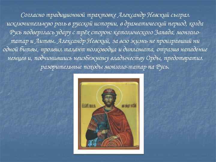 Согласно традиционной трактовке Александр Невский сыграл исключительную роль в русской истории, в драматический период,