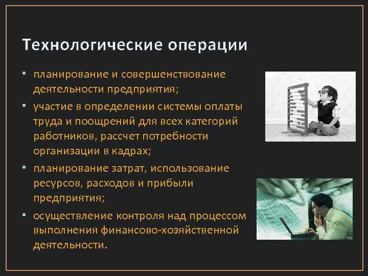 Технологические операции • планирование и совершенствование деятельности предприятия; • участие в определении системы оплаты