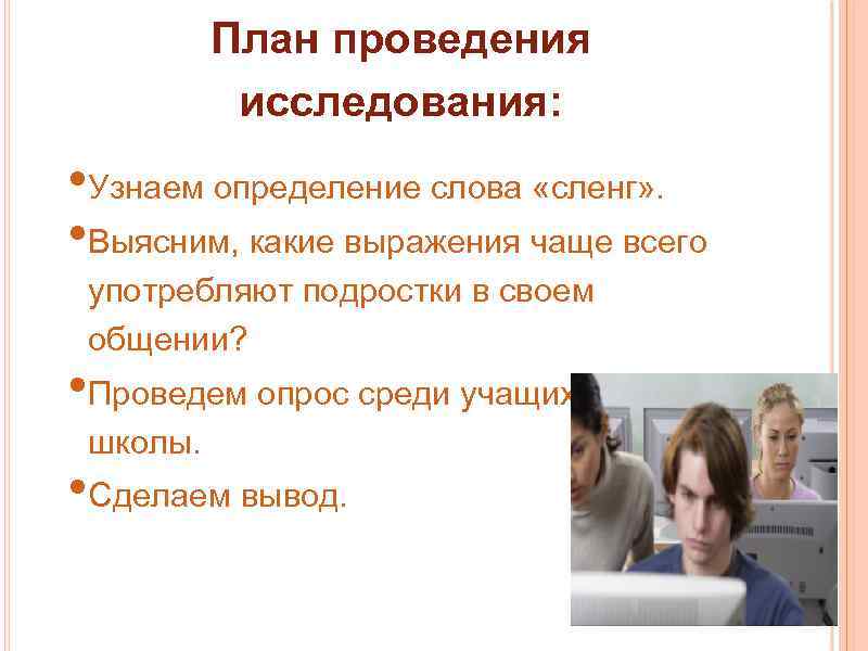 План проведения исследования: • Узнаем определение слова «сленг» . • Выясним, какие выражения чаще