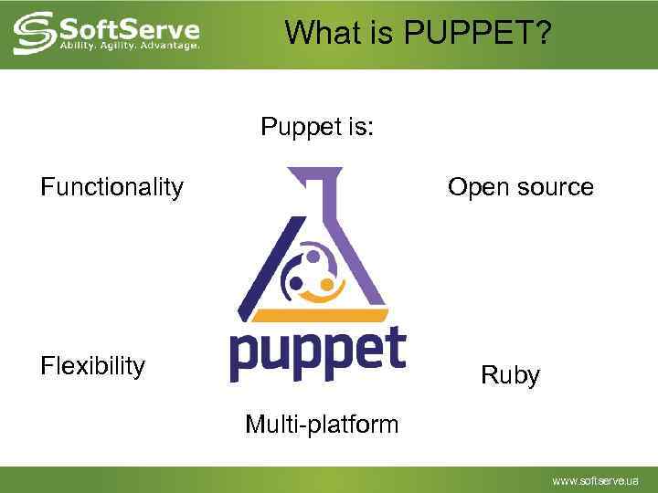 What is PUPPET? Puppet is: Open source Functionality Flexibility Ruby Multi-platform 