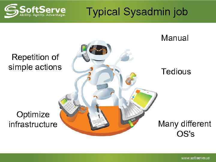 Typical Sysadmin job Manual Repetition of simple actions Optimize infrastructure Tedious Many different OS's