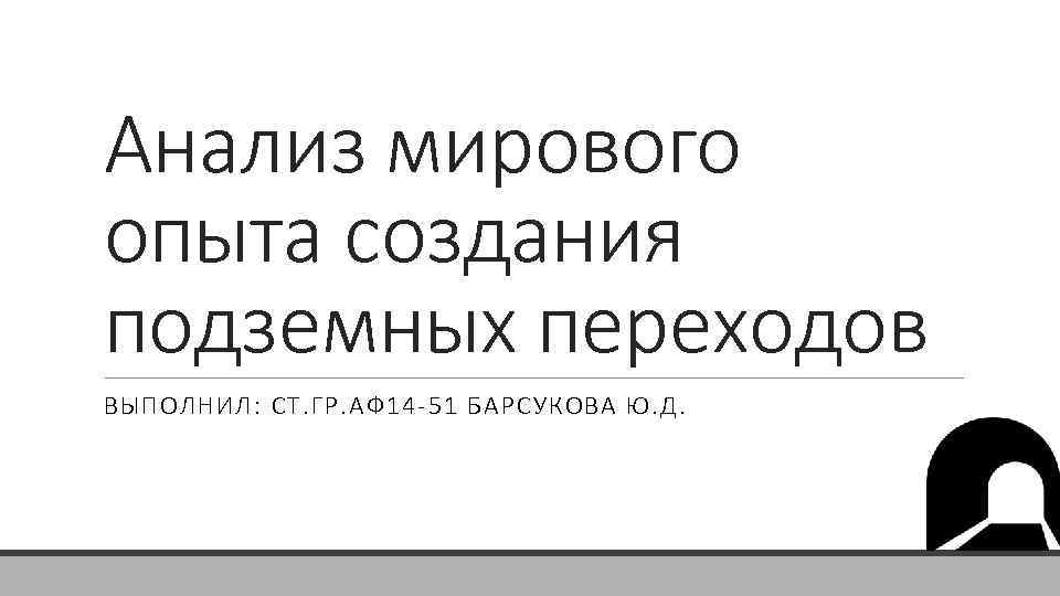 Анализ мирового опыта создания подземных переходов ВЫПОЛНИЛ: СТ. ГР. АФ 14 -51 БАРСУКОВА Ю.