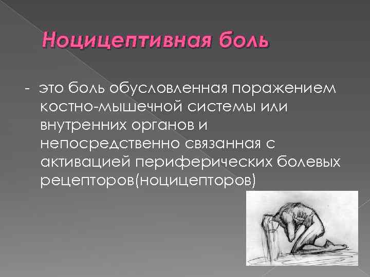 Ноцицептивная боль - это боль обусловленная поражением костно-мышечной системы или внутренних органов и непосредственно