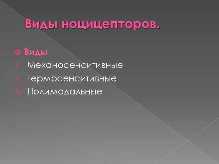 Виды ноцицепторов. Виды 1. Механосенситивные 2. Термосенситивные 3. Полимодальные 