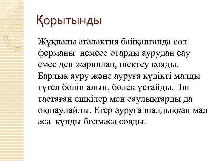 Қорытынды Жұқпалы агалактия байқалғанда сол ферманы немесе отарды аурудан сау емес деп жариялап, шектеу