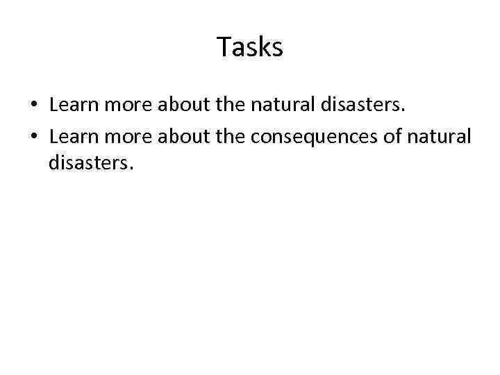 Tasks • Learn more about the natural disasters. • Learn more about the consequences