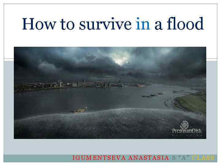 How to survive in a flood IGUMENTSEVA ANASTASIA 8 “A” CLASS 