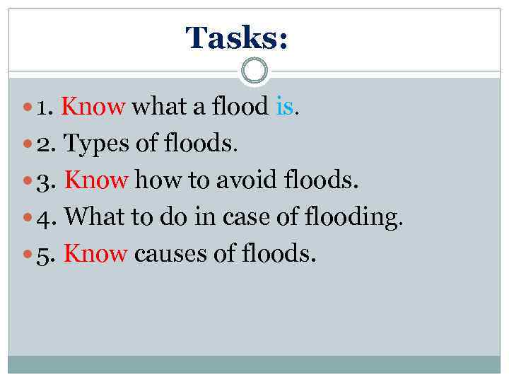 Tasks: 1. Know what a flood is. 2. Types of floods. 3. Know how