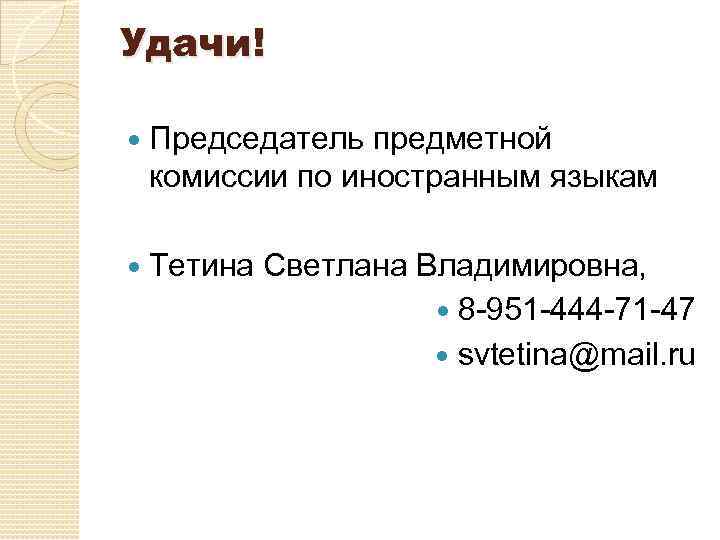 Удачи! Председатель предметной комиссии по иностранным языкам Тетина Светлана Владимировна, 8 -951 -444 -71