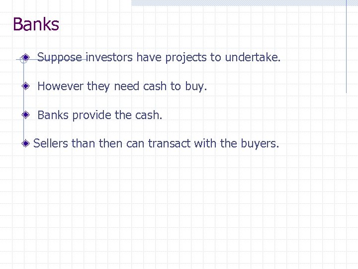 Banks Suppose investors have projects to undertake. However they need cash to buy. Banks