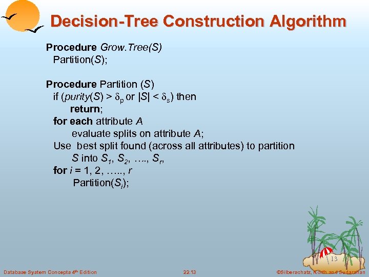 Decision-Tree Construction Algorithm Procedure Grow. Tree(S) Partition(S); Procedure Partition (S) if (purity(S) > p