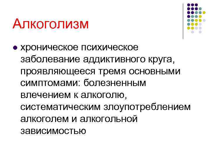 Алкоголизм l хроническое психическое заболевание аддиктивного круга, проявляющееся тремя основными симптомами: болезненным влечением к