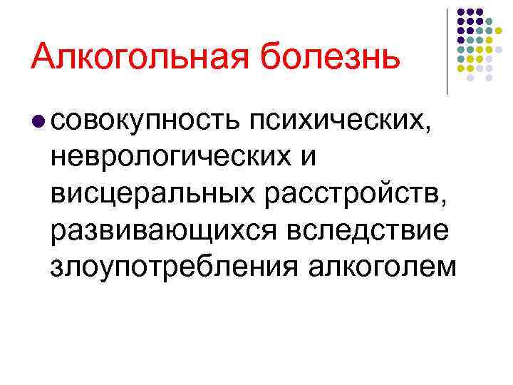 Алкогольная болезнь l совокупность психических, неврологических и висцеральных расстройств, развивающихся вследствие злоупотребления алкоголем 