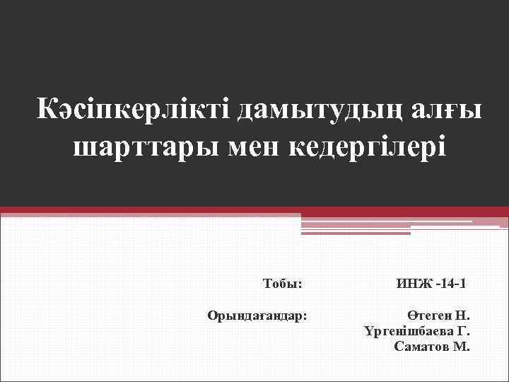 Кәсіпкерлікті дамытудың алғы шарттары мен кедергілері Тобы: Орындағандар: ИНЖ -14 -1 Өтеген Н. Үргенішбаева