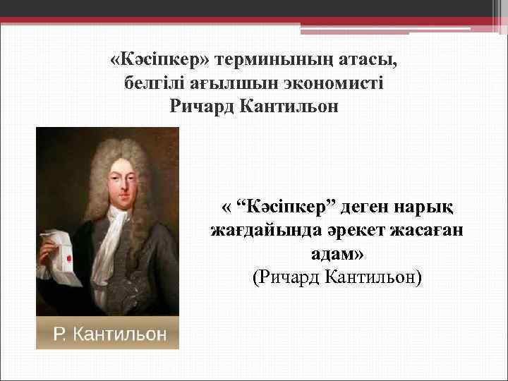  «Кәсіпкер» терминының атасы, белгілі ағылшын экономисті Ричард Кантильон « “Кәсіпкер” деген нарық жағдайында