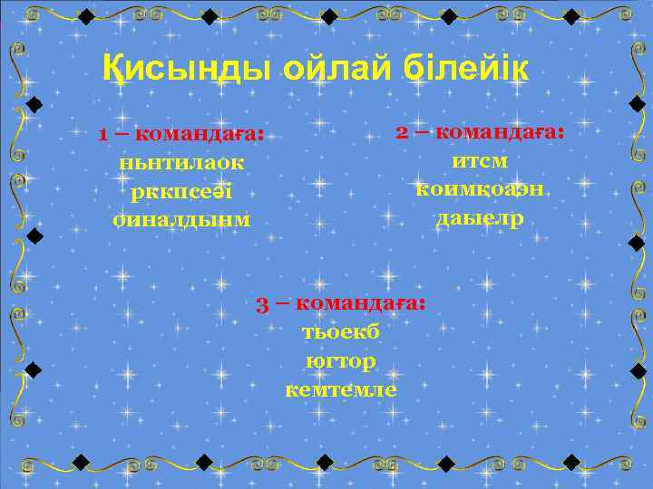 Қисынды ойлай білейік 1 – командаға: ньнтилаок рккпсеәі оиналдынм 2 – командаға: итсм коимкоаэн