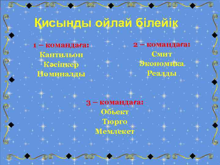 Қисынды ойлай білейік 1 – командаға: Кантильон Кәсіпкер Номиналды 2 – командаға: Смит Экономика