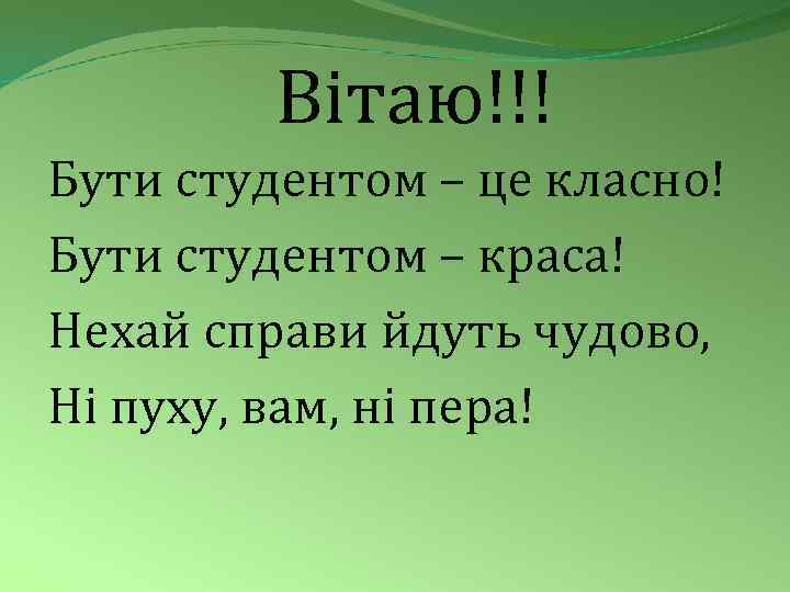 Вітаю!!! Бути студентом – це класно! Бути студентом – краса! Нехай справи йдуть чудово,