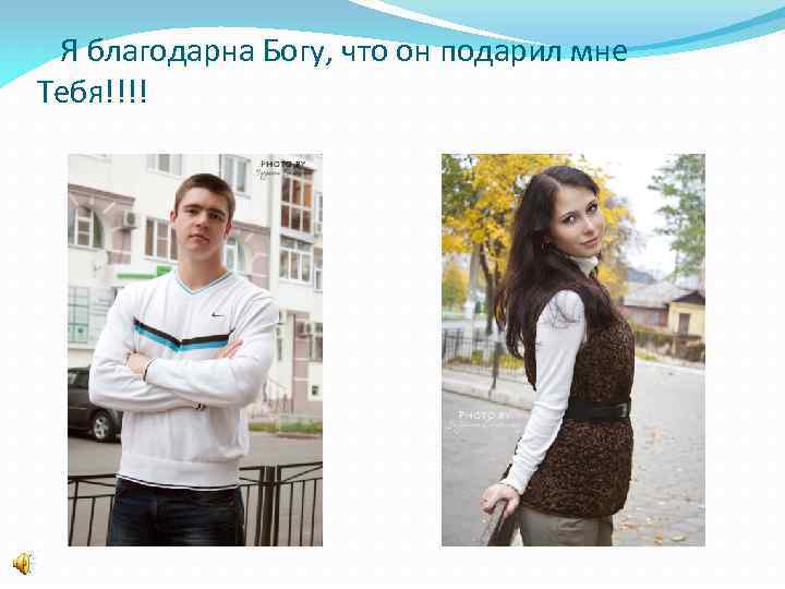 Я благодарна Богу, что он подарил мне Тебя!!!! 