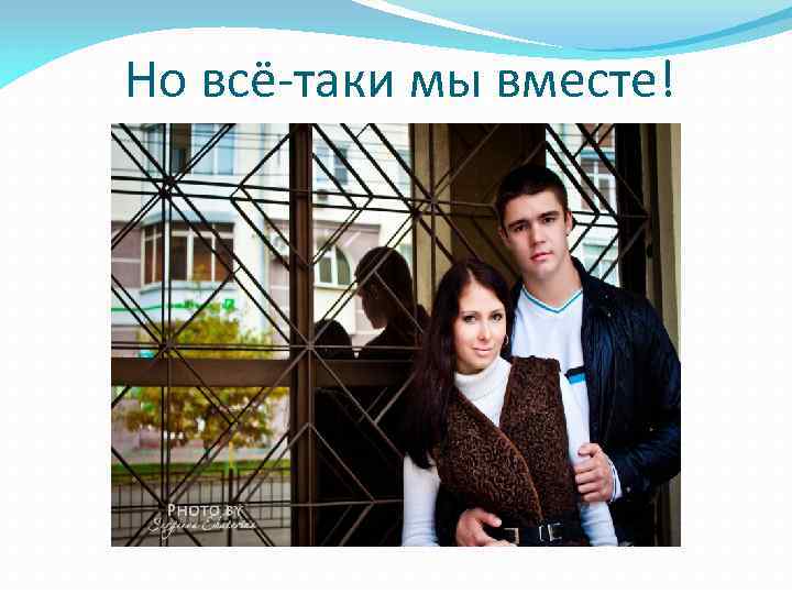 Но всё-таки мы вместе! 