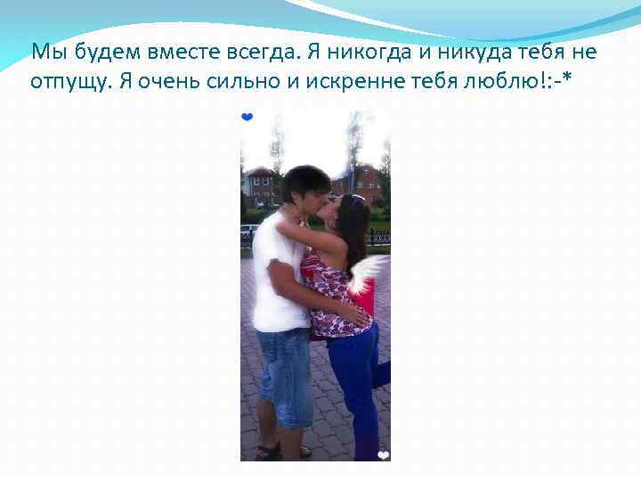 Мы будем вместе всегда. Я никогда и никуда тебя не отпущу. Я очень сильно