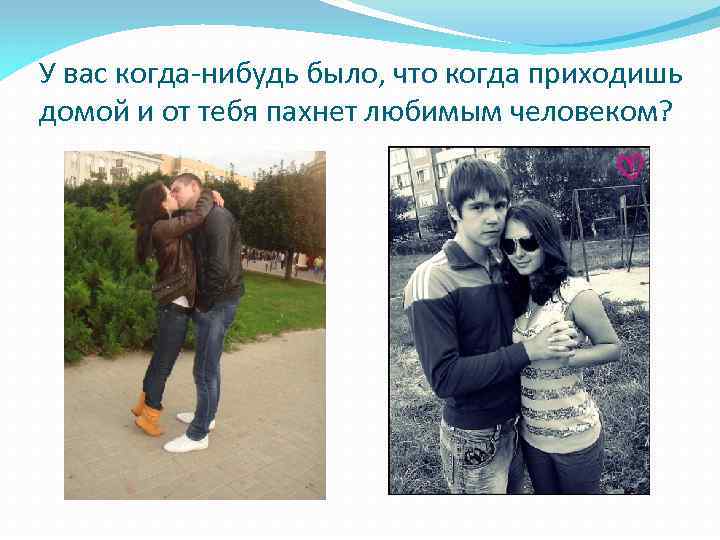 У вас когда-нибудь было, что когда приходишь домой и от тебя пахнет любимым человеком?