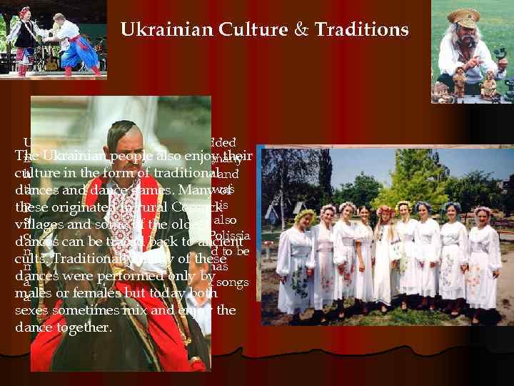 Ukrainian Culture & Traditions Ukrainian culture is richly embedded Theancient traditions. Even today many