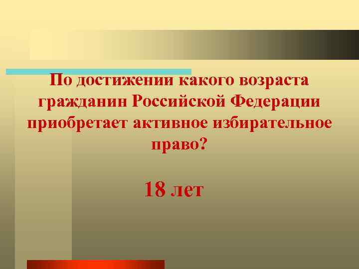 По достижении какого возраста гражданин Российской Федерации приобретает активное избирательное право? 18 лет 