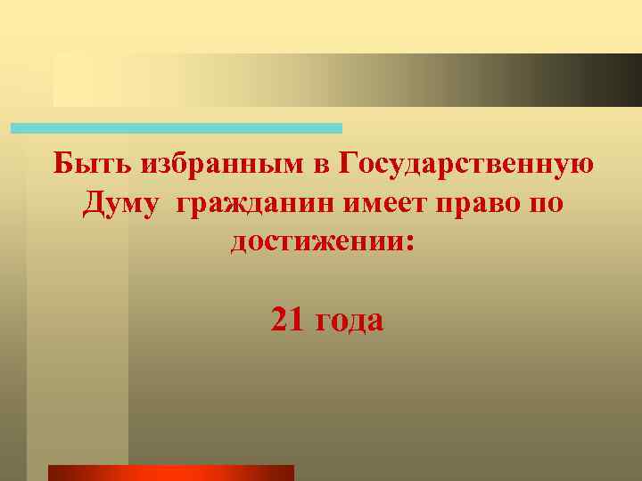 Быть избранным в Государственную Думу гражданин имеет право по достижении: 21 года 