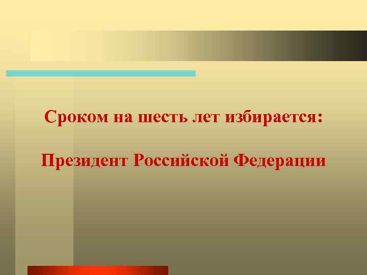 Сроком на шесть лет избирается: Президент Российской Федерации 