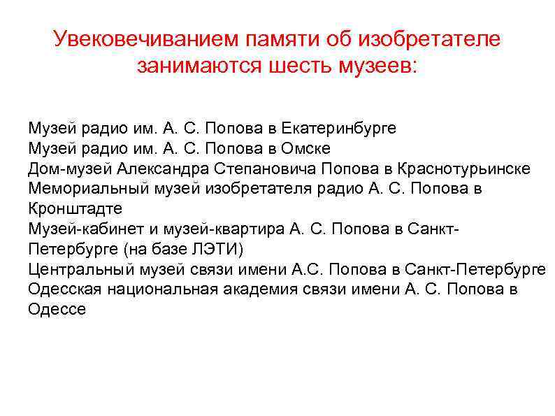 Увековечиванием памяти об изобретателе занимаются шесть музеев: Музей радио им. А. С. Попова в