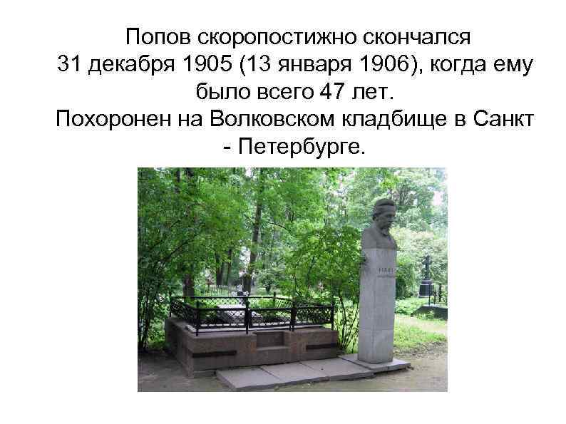 Попов скоропостижно скончался 31 декабря 1905 (13 января 1906), когда ему было всего 47