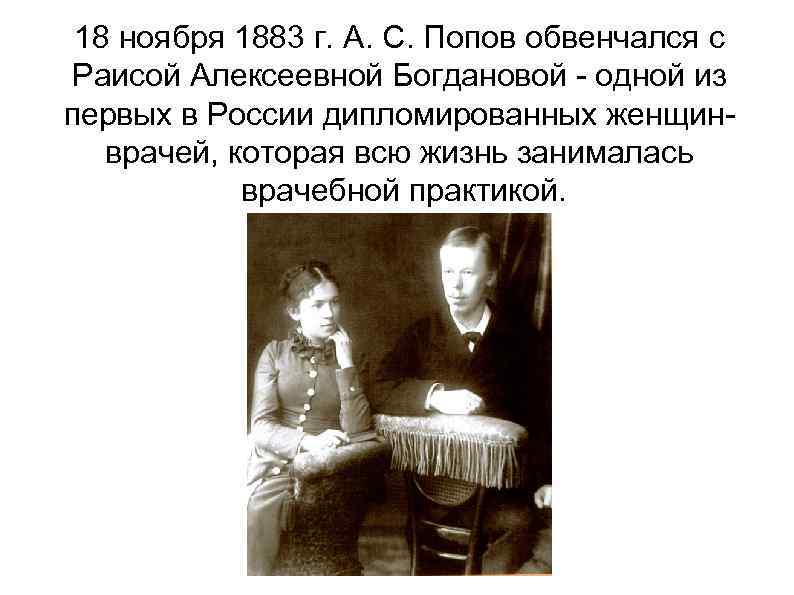 18 ноября 1883 г. А. С. Попов обвенчался с Раисой Алексеевной Богдановой - одной