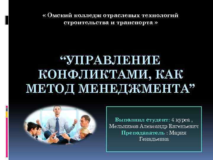  « Омский колледж отраслевых технологий строительства и транспорта » “УПРАВЛЕНИЕ КОНФЛИКТАМИ, КАК МЕТОД