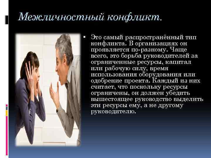 Межличностный конфликт. Это самый распространённый тип конфликта. В организациях он проявляется по-разному. Чаще всего,