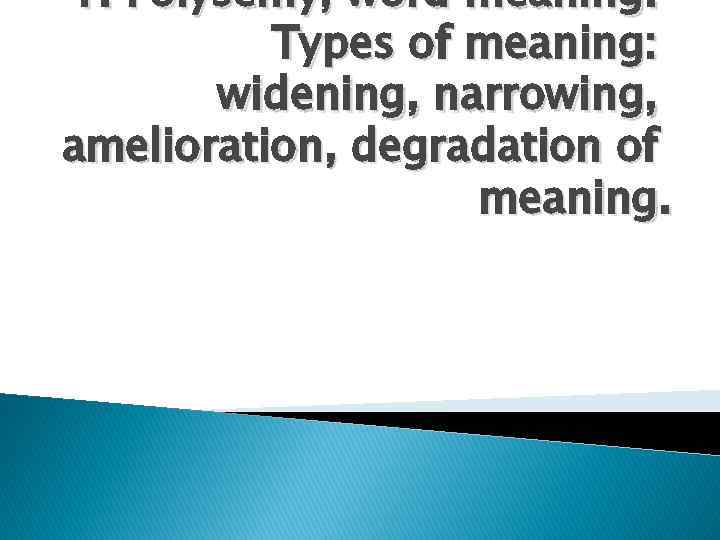 1. Polysemy, word meaning. Types of meaning: widening, narrowing, amelioration, degradation of meaning. 