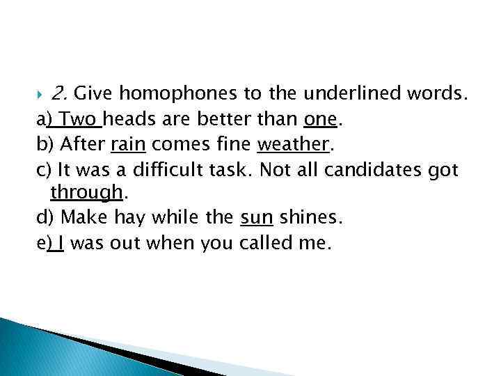  2. Give homophones to the underlined words. a) Two heads are better than