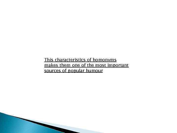 This characteristics of homonyms makes them one of the most important sources of popular