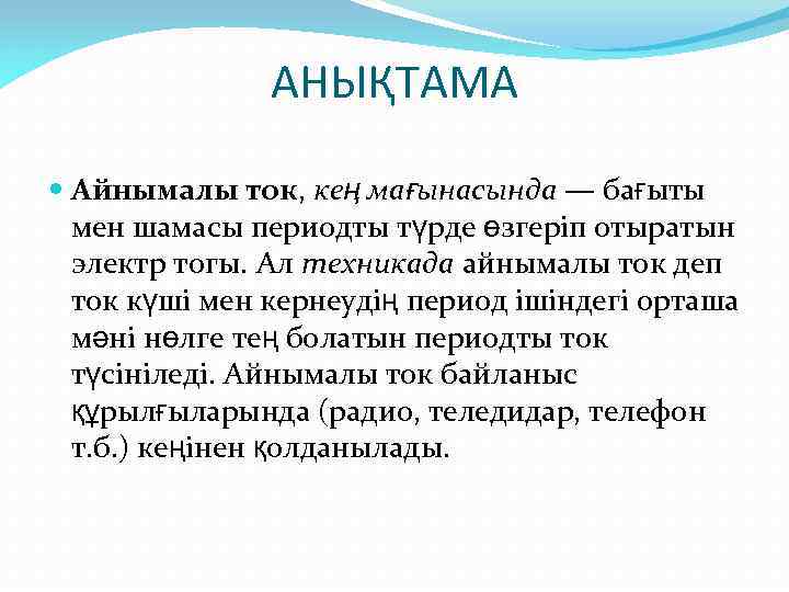 АНЫҚТАМА Айнымалы ток, кең мағынасында — бағыты мен шамасы периодты түрде өзгеріп отыратын электр