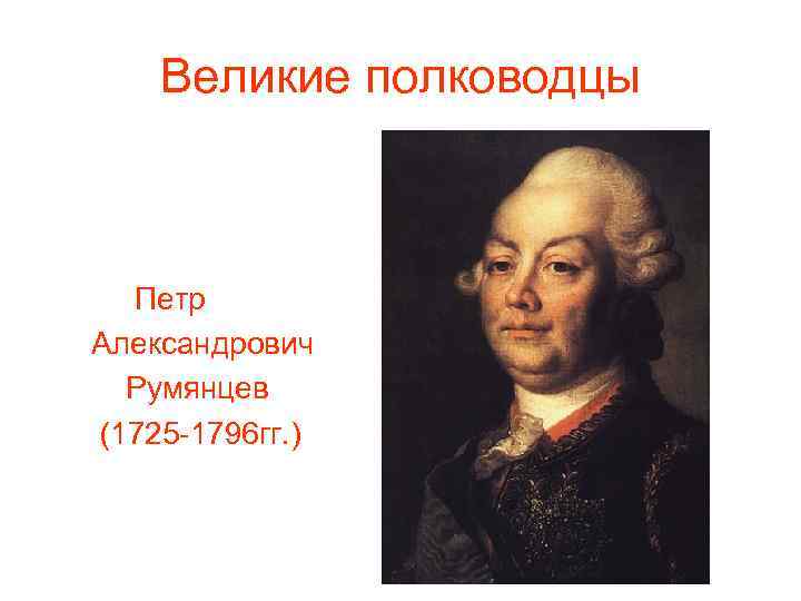 Великие полководцы Петр Александрович Румянцев (1725 -1796 гг. ) 