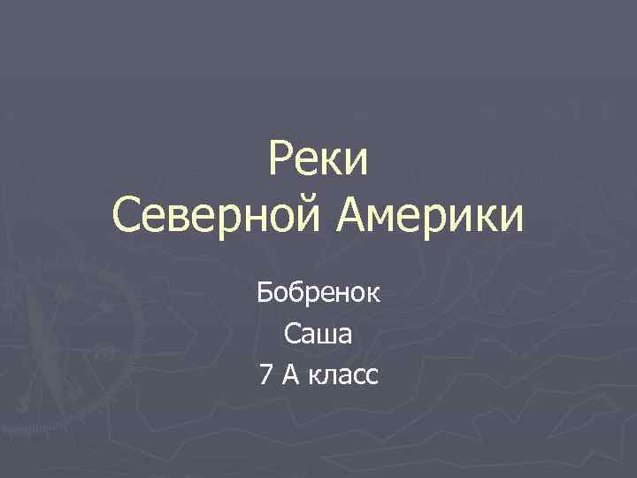 Реки Северной Америки Бобренок Саша 7 А класс 