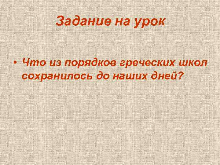 Задание на урок • Что из порядков греческих школ сохранилось до наших дней? 